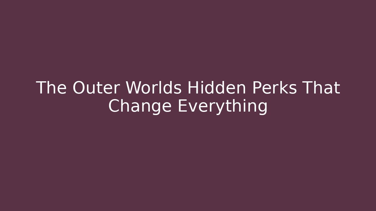 The Outer Worlds Hidden Perks That Change Everything