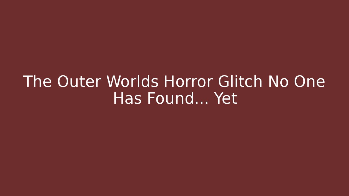 The Outer Worlds Horror Glitch No One Has Found… Yet