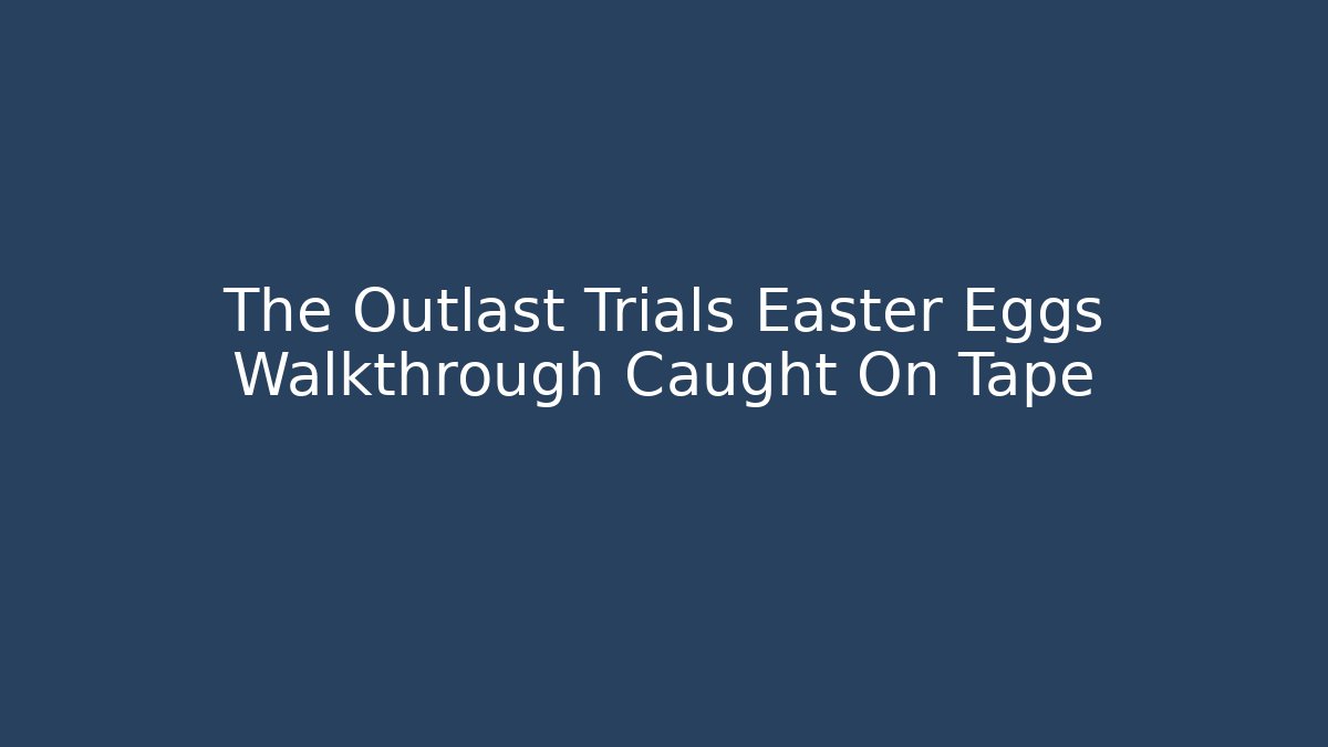 The Outlast Trials Easter Eggs Walkthrough Caught On Tape