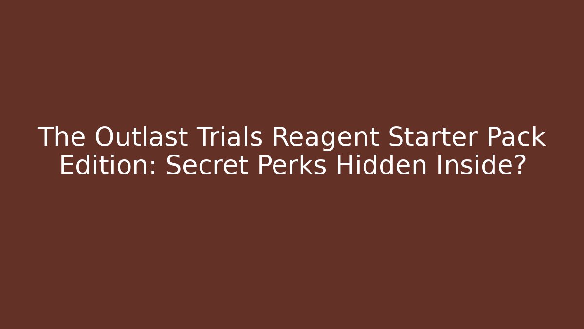 The Outlast Trials Reagent Starter Pack Edition: Secret Perks Hidden Inside?