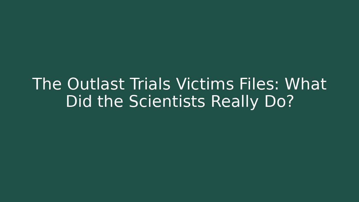 The Outlast Trials Victims Files: What Did the Scientists Really Do?