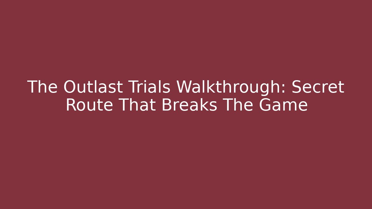 The Outlast Trials Walkthrough: Secret Route That Breaks The Game