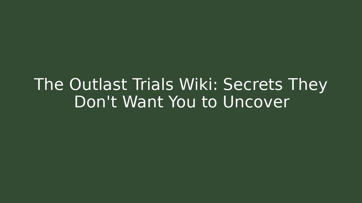 The Outlast Trials Wiki: Secrets They Don't Want You to Uncover