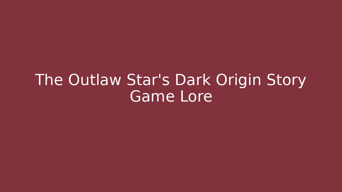 The Outlaw Star's Dark Origin Story Game Lore