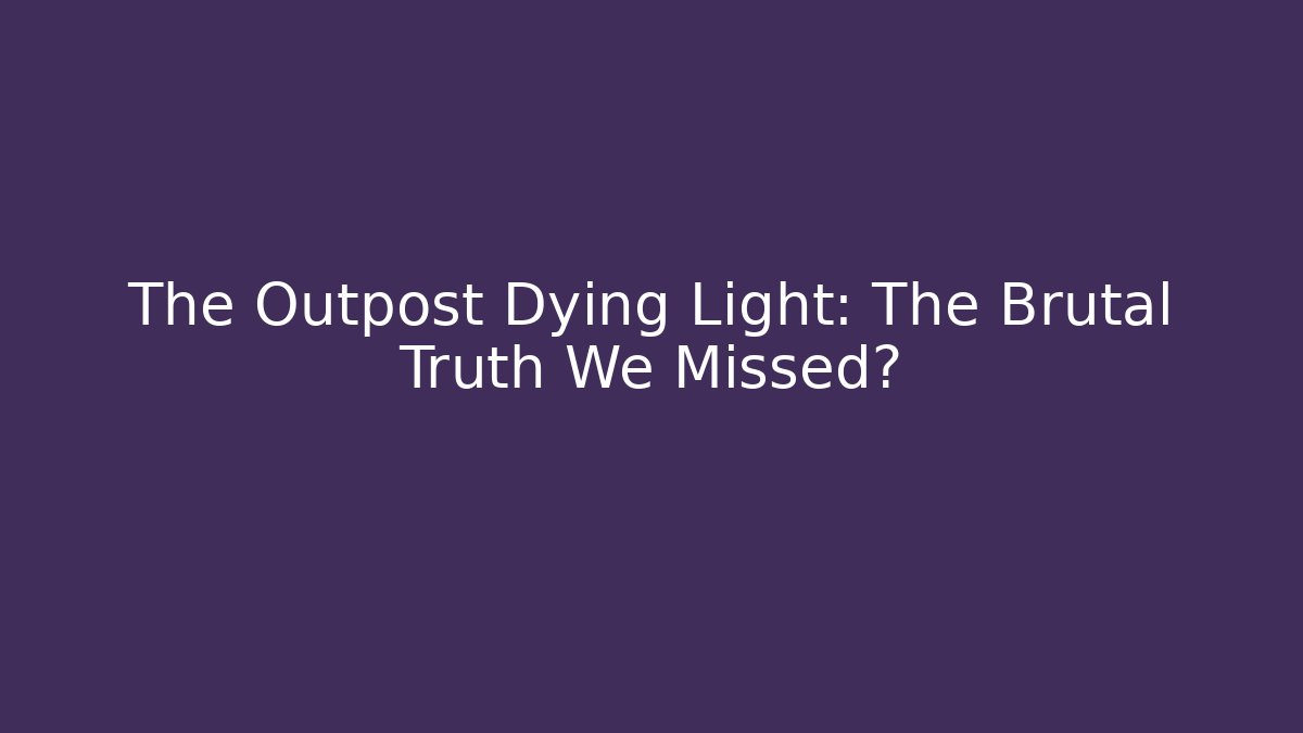 The Outpost Dying Light: The Brutal Truth We Missed?