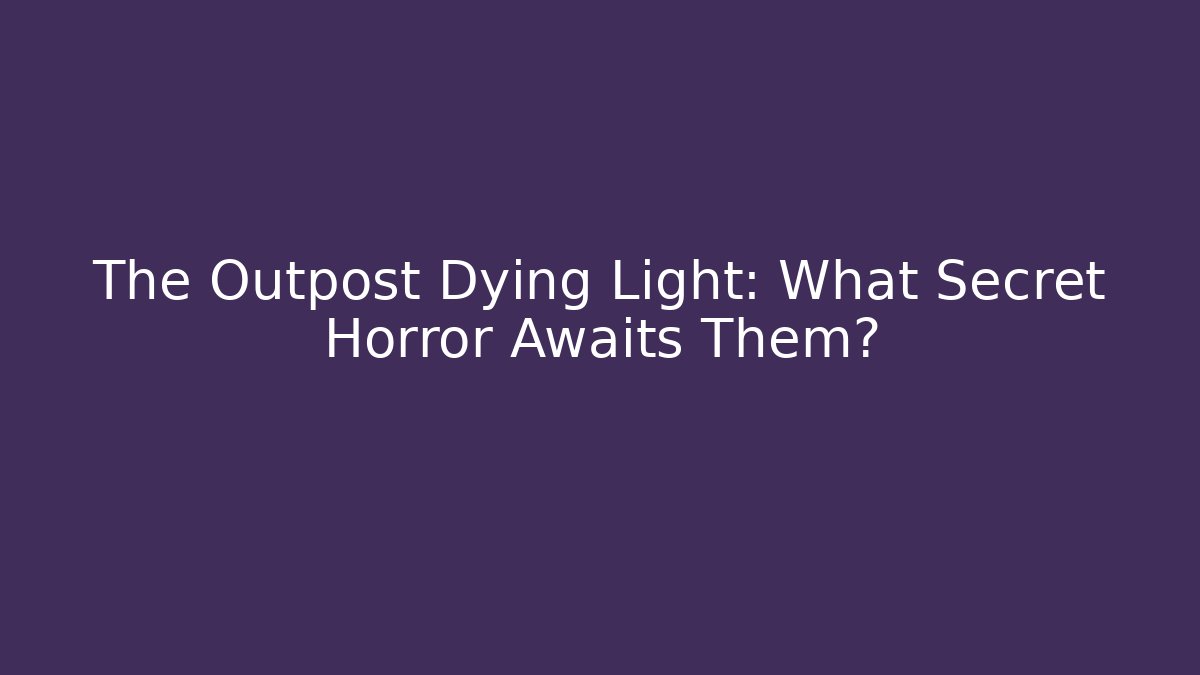 The Outpost Dying Light: What Secret Horror Awaits Them?