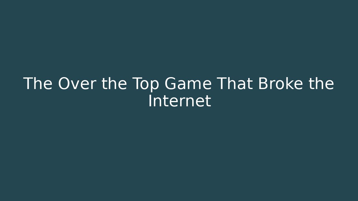 The Over the Top Game That Broke the Internet