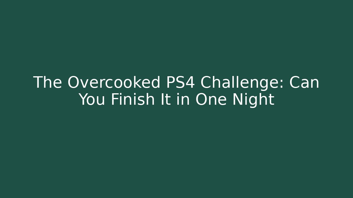 The Overcooked PS4 Challenge: Can You Finish It in One Night