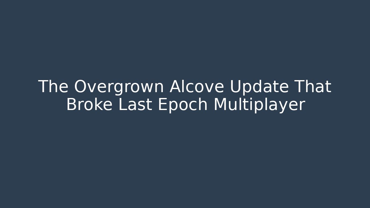 The Overgrown Alcove Update That Broke Last Epoch Multiplayer