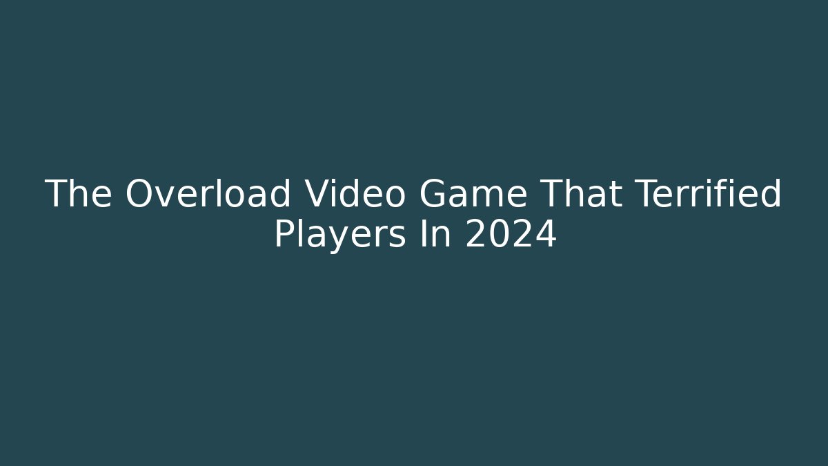 The Overload Video Game That Terrified Players In 2024
