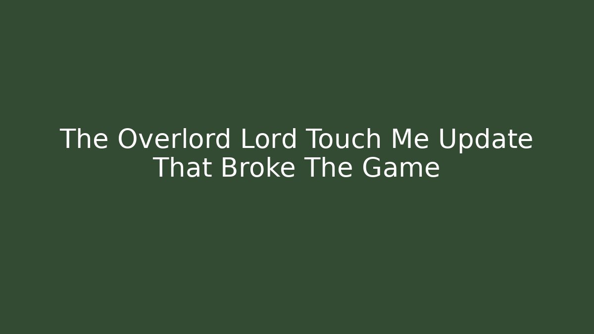 The Overlord Lord Touch Me Update That Broke The Game