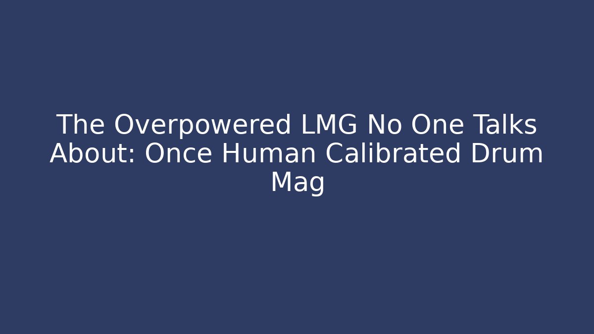 The Overpowered LMG No One Talks About: Once Human Calibrated Drum Mag - Critter Realm