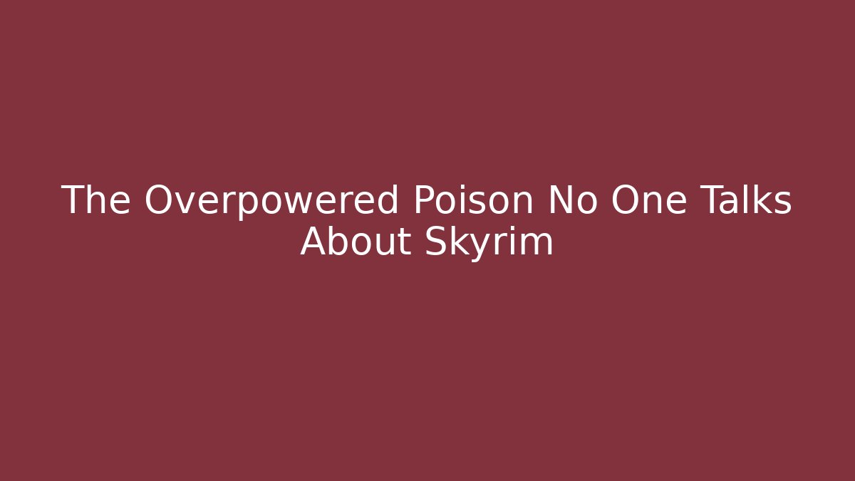 The Overpowered Poison No One Talks About Skyrim