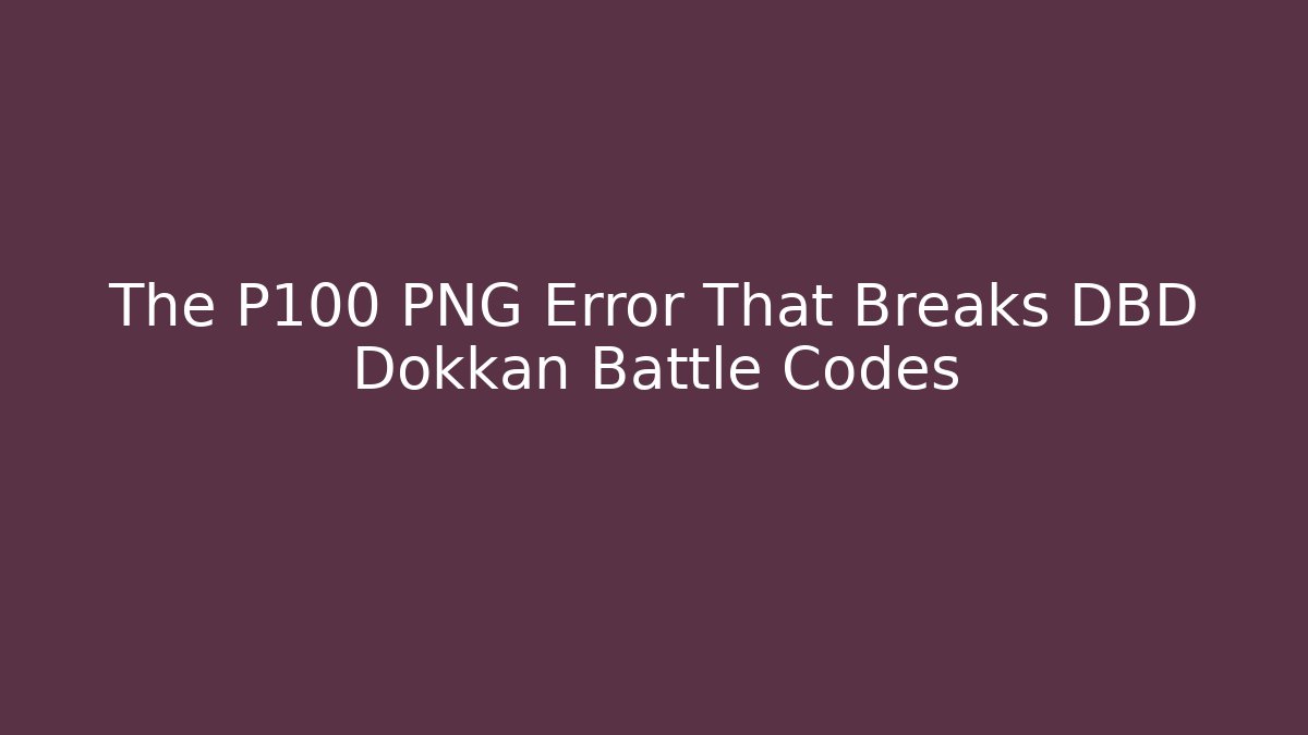 The P100 PNG Error That Breaks DBD Dokkan Battle Codes