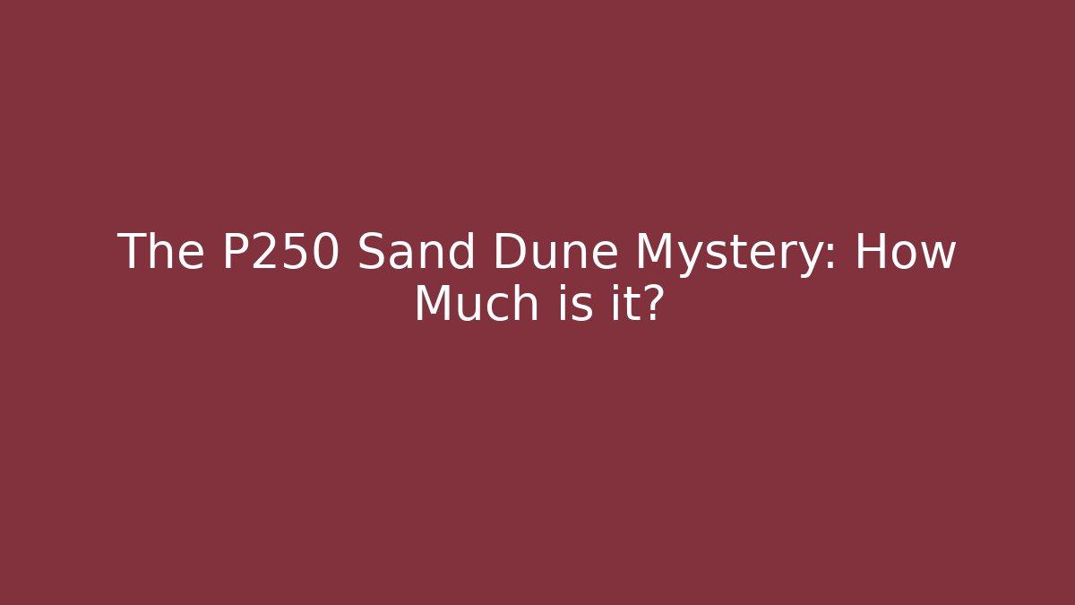 The P250 Sand Dune Mystery: How Much is it?