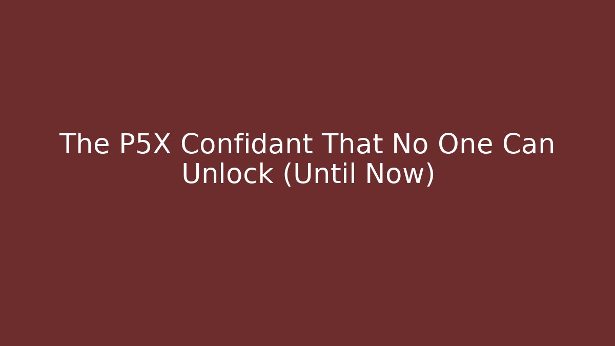The P5X Confidant That No One Can Unlock (Until Now)