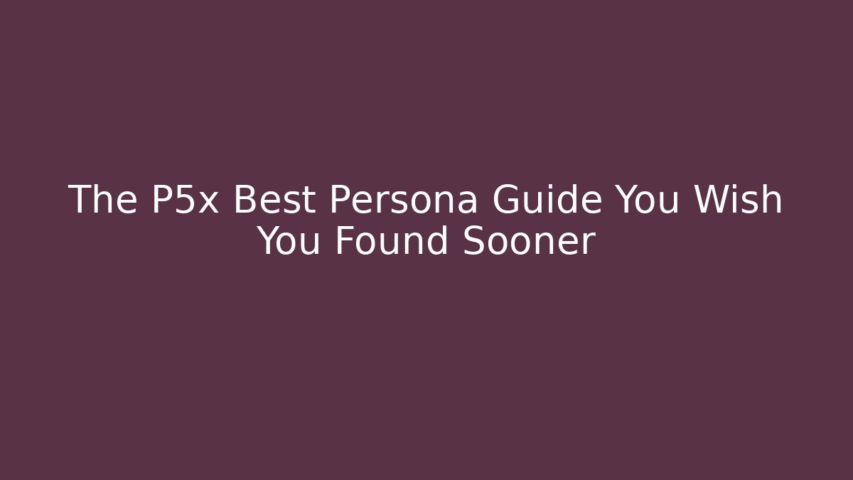 The P5x Best Persona Guide You Wish You Found Sooner