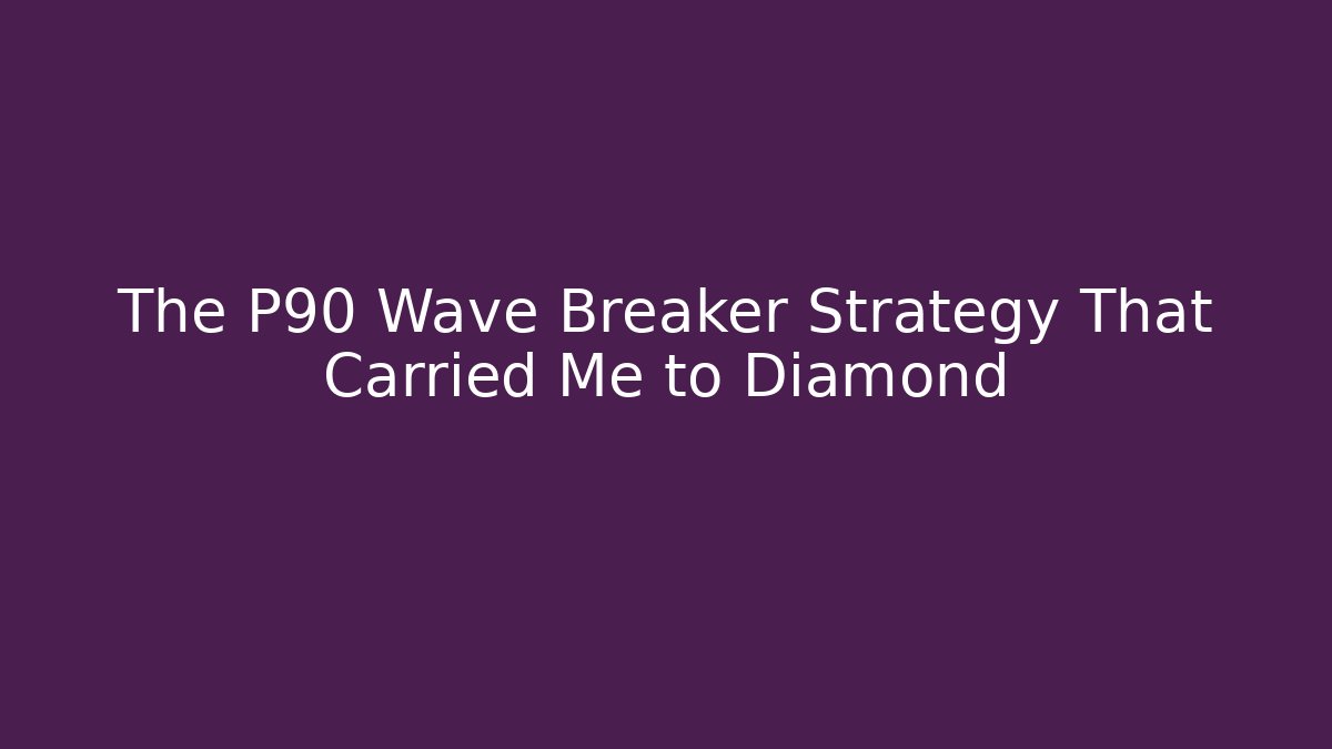 The P90 Wave Breaker Strategy That Carried Me to Diamond