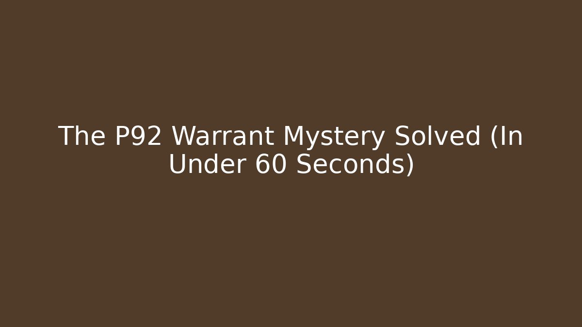 The P92 Warrant Mystery Solved (In Under 60 Seconds)