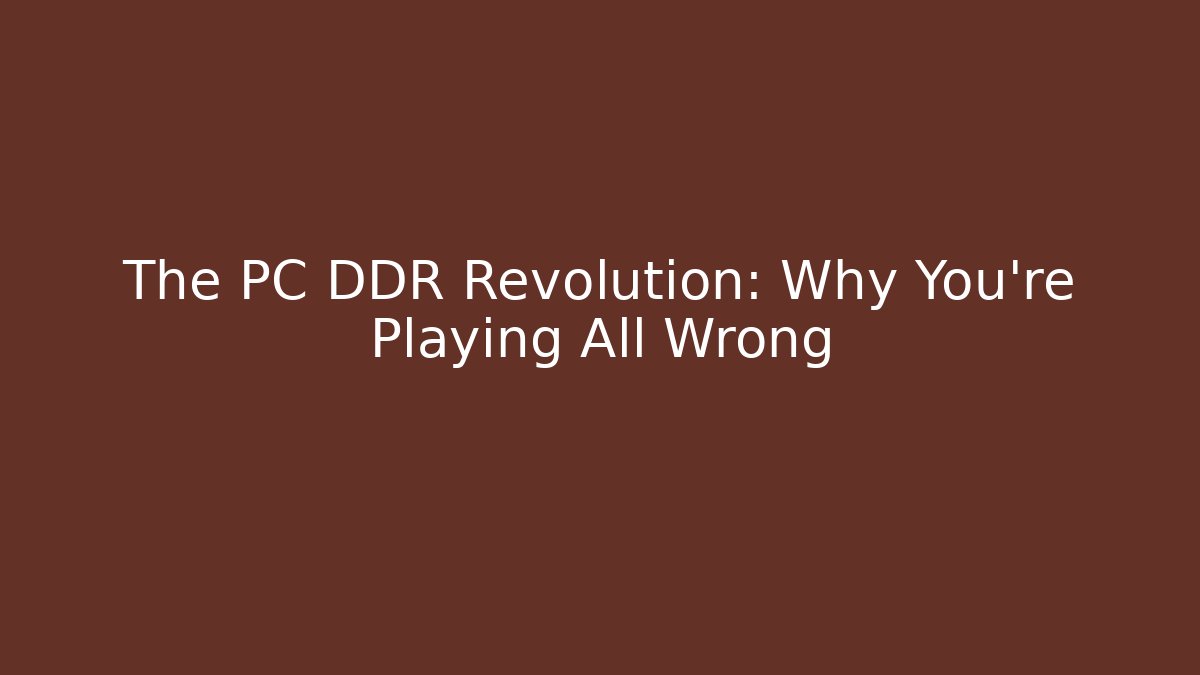 The PC DDR Revolution: Why You're Playing All Wrong