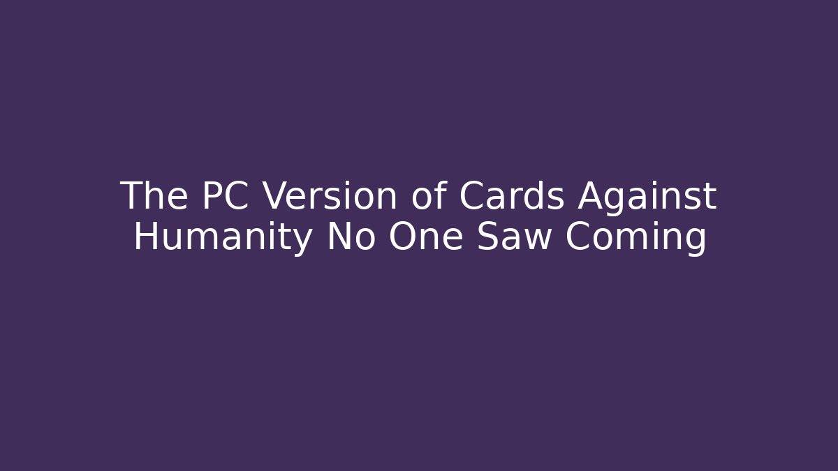 The PC Version of Cards Against Humanity No One Saw Coming