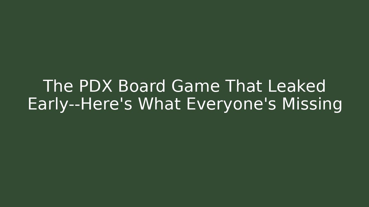 The PDX Board Game That Leaked Early—Here’s What Everyone’s Missing