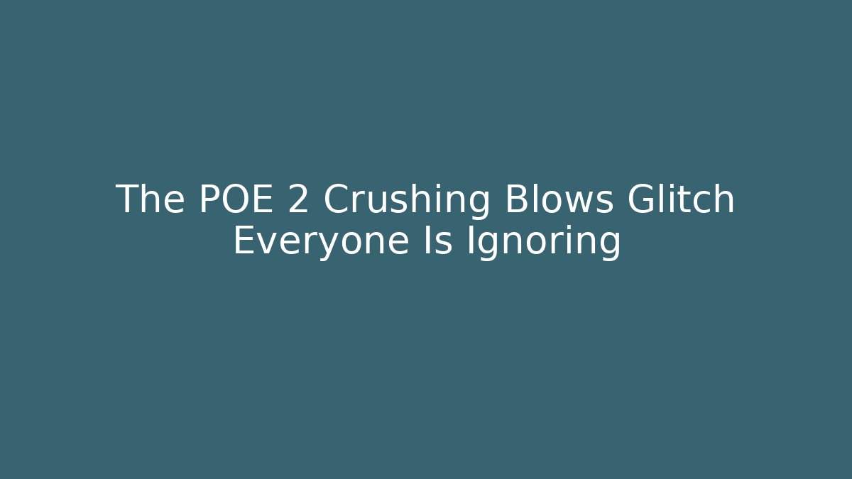 The POE 2 Crushing Blows Glitch Everyone Is Ignoring