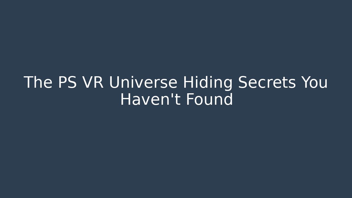 The PS VR Universe Hiding Secrets You Haven't Found