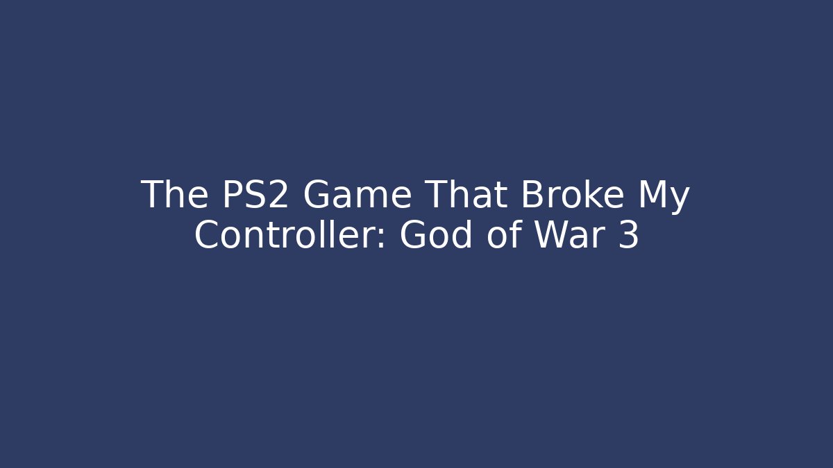 The PS2 Game That Broke My Controller: God of War 3