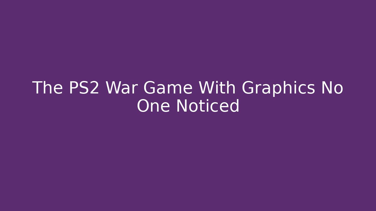 The PS2 War Game With Graphics No One Noticed