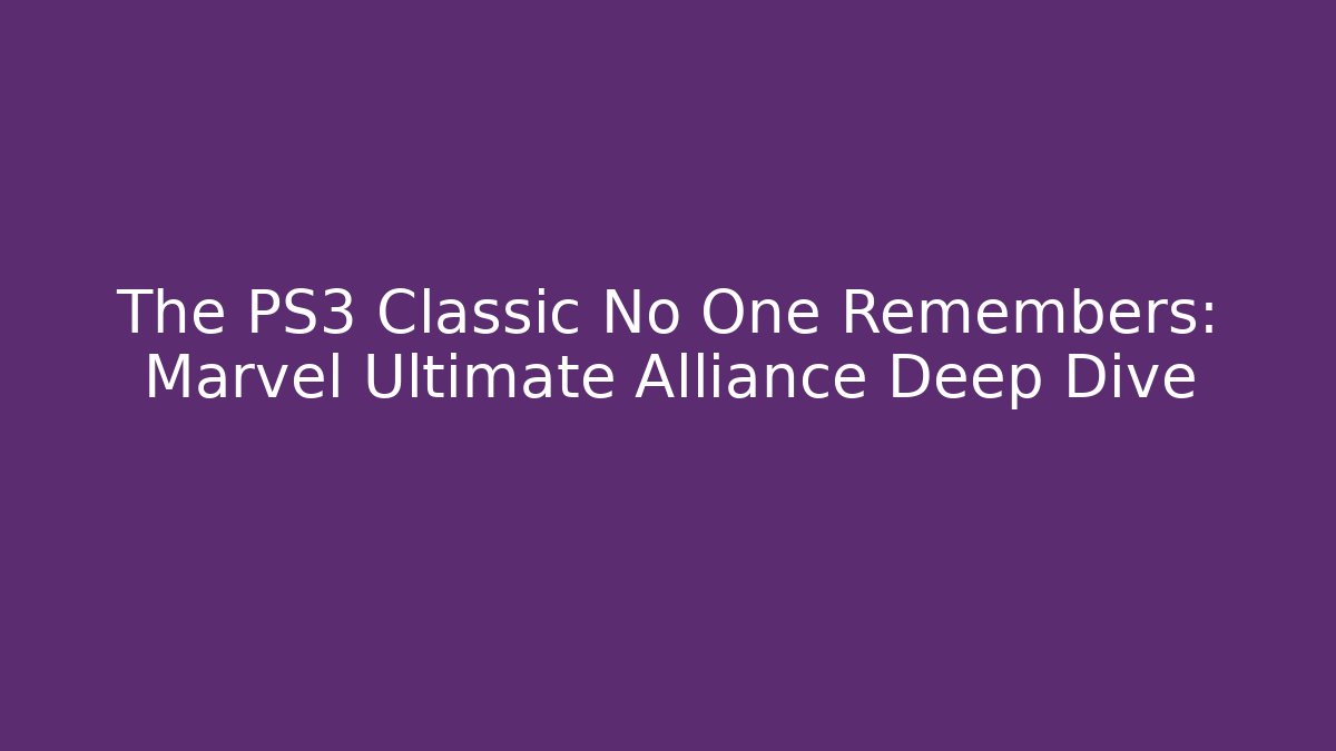 The PS3 Classic No One Remembers: Marvel Ultimate Alliance Deep Dive
