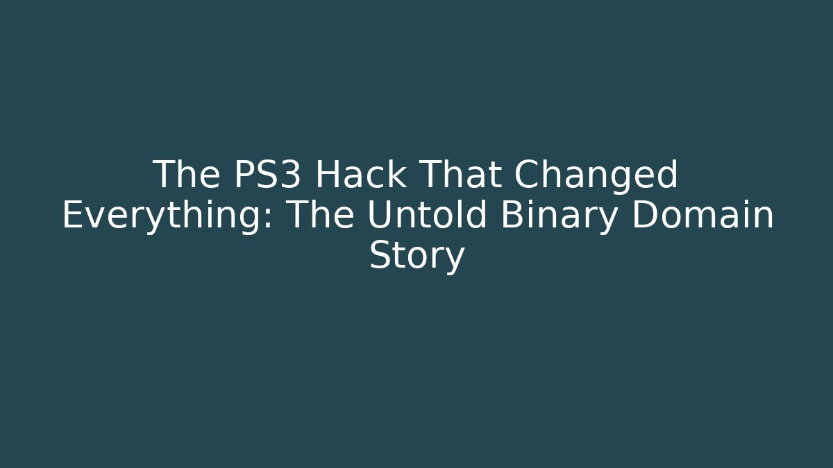 The PS3 Hack That Changed Everything: The Untold Binary Domain Story
