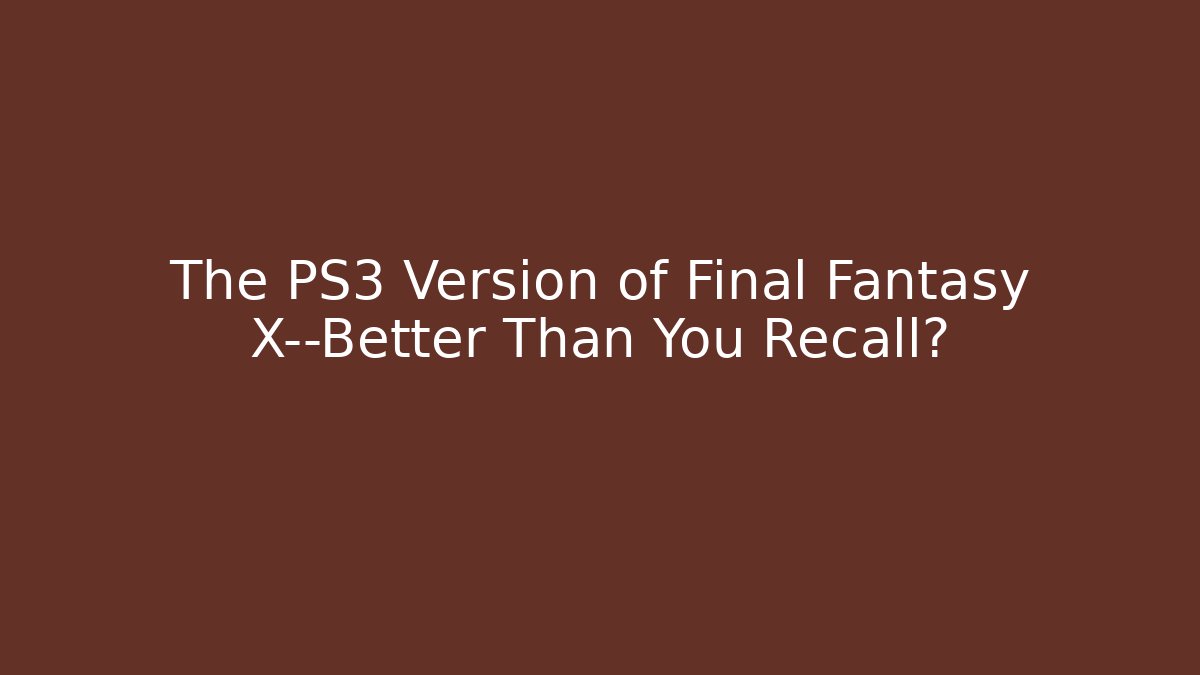The PS3 Version of Final Fantasy X—Better Than You Recall?