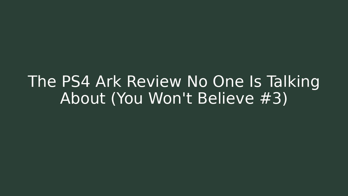 The PS4 Ark Review No One Is Talking About (You Won't Believe #3)