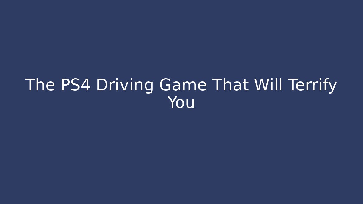 The PS4 Driving Game That Will Terrify You
