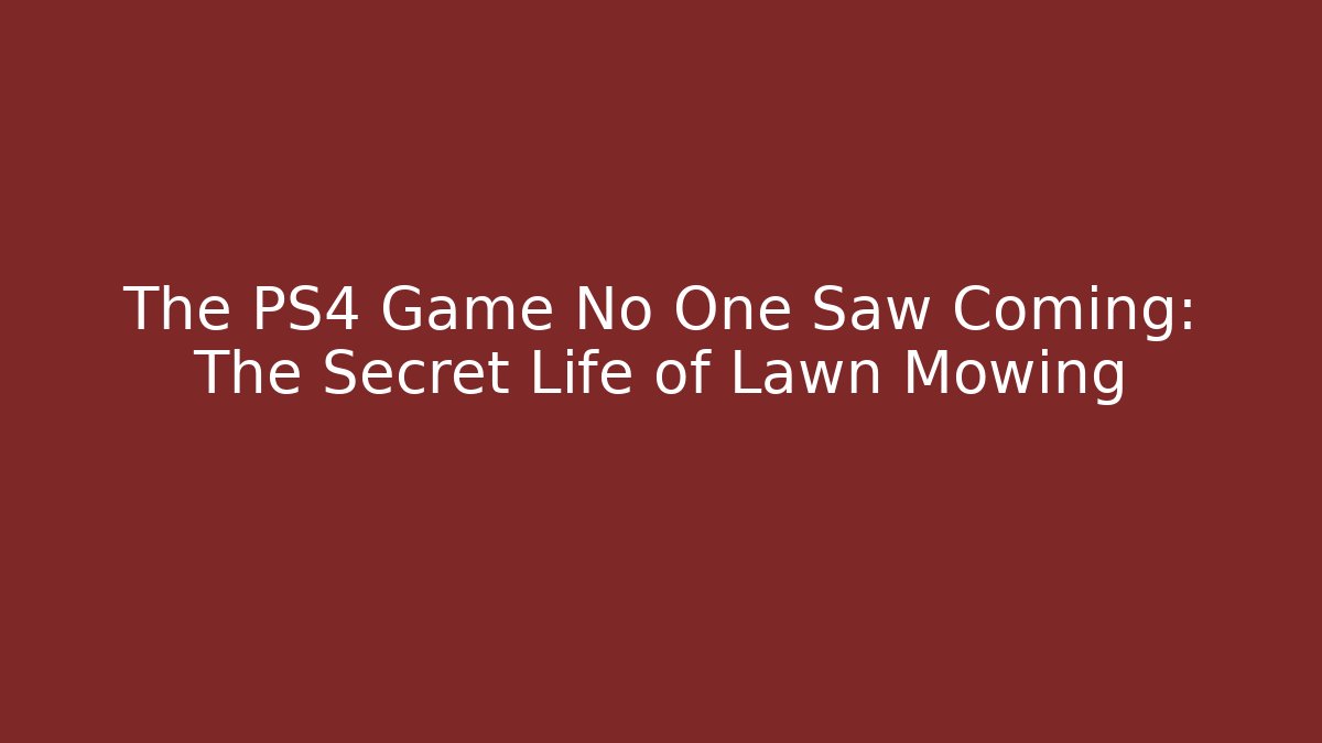 The PS4 Game No One Saw Coming: The Secret Life of Lawn Mowing