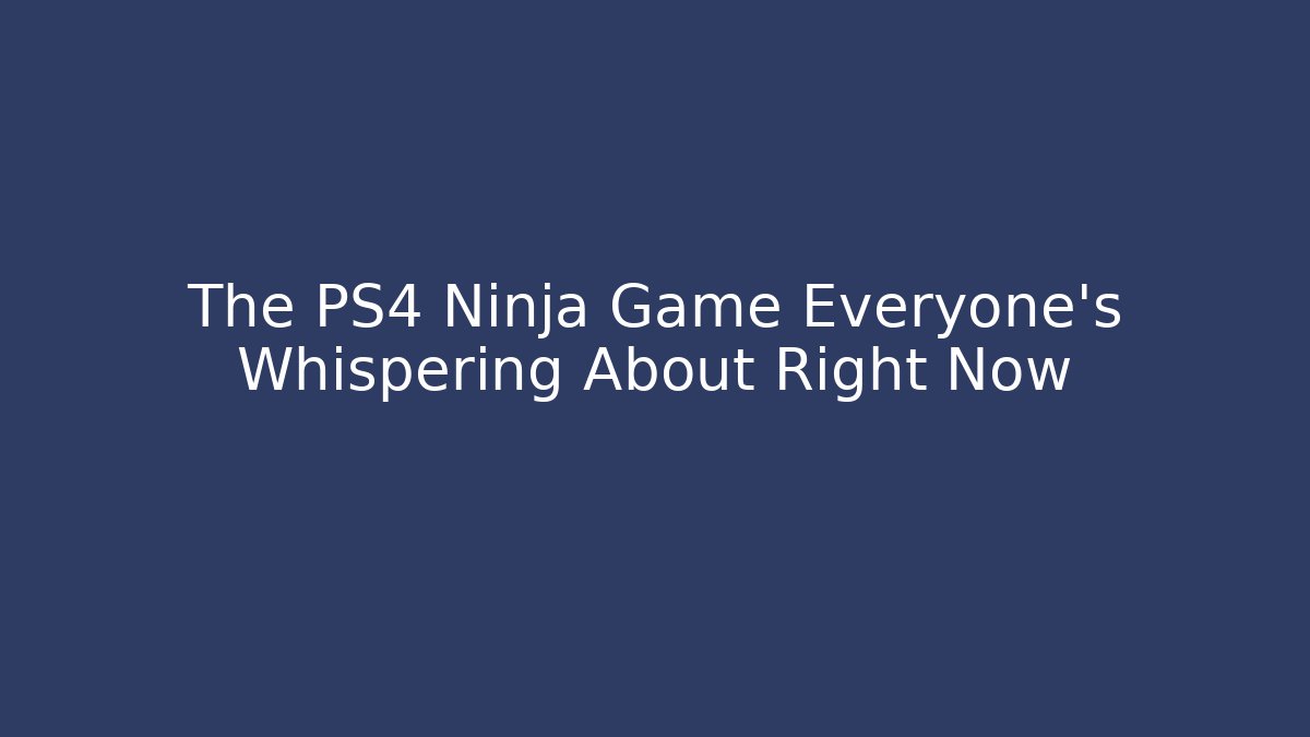 The PS4 Ninja Game Everyone's Whispering About Right Now