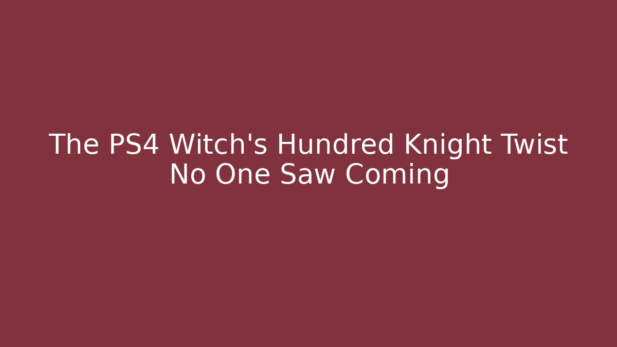 The PS4 Witch's Hundred Knight Twist No One Saw Coming - Critter Realm