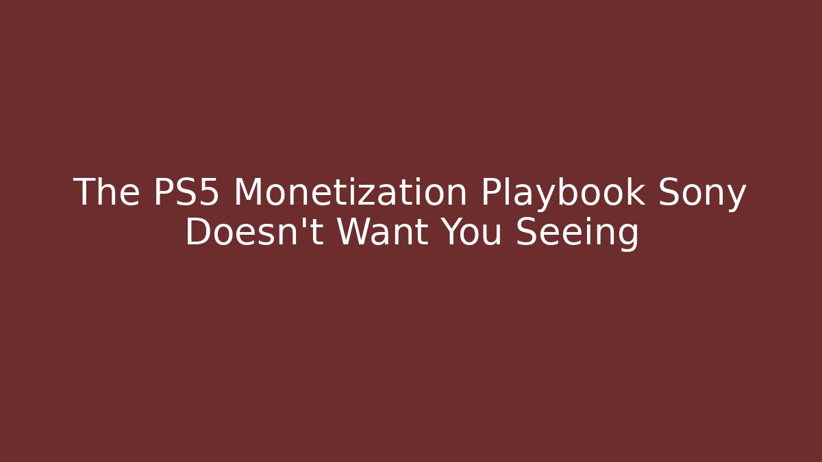 The PS5 Monetization Playbook Sony Doesn't Want You Seeing