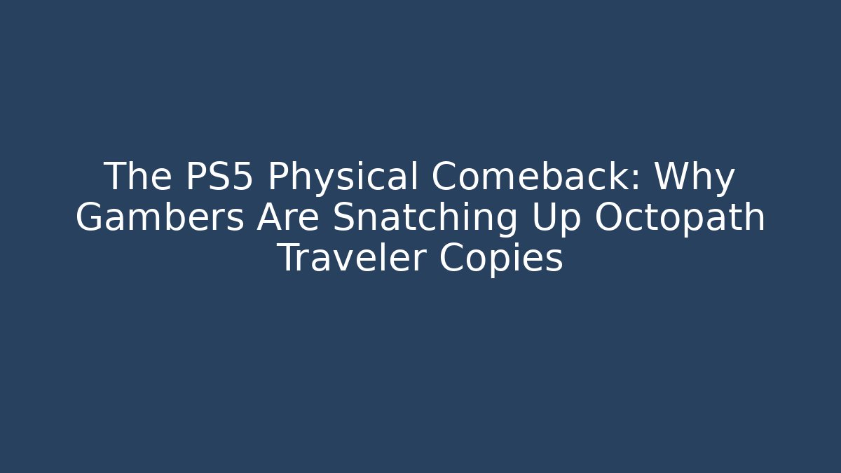 The PS5 Physical Comeback: Why Gambers Are Snatching Up Octopath Traveler Copies