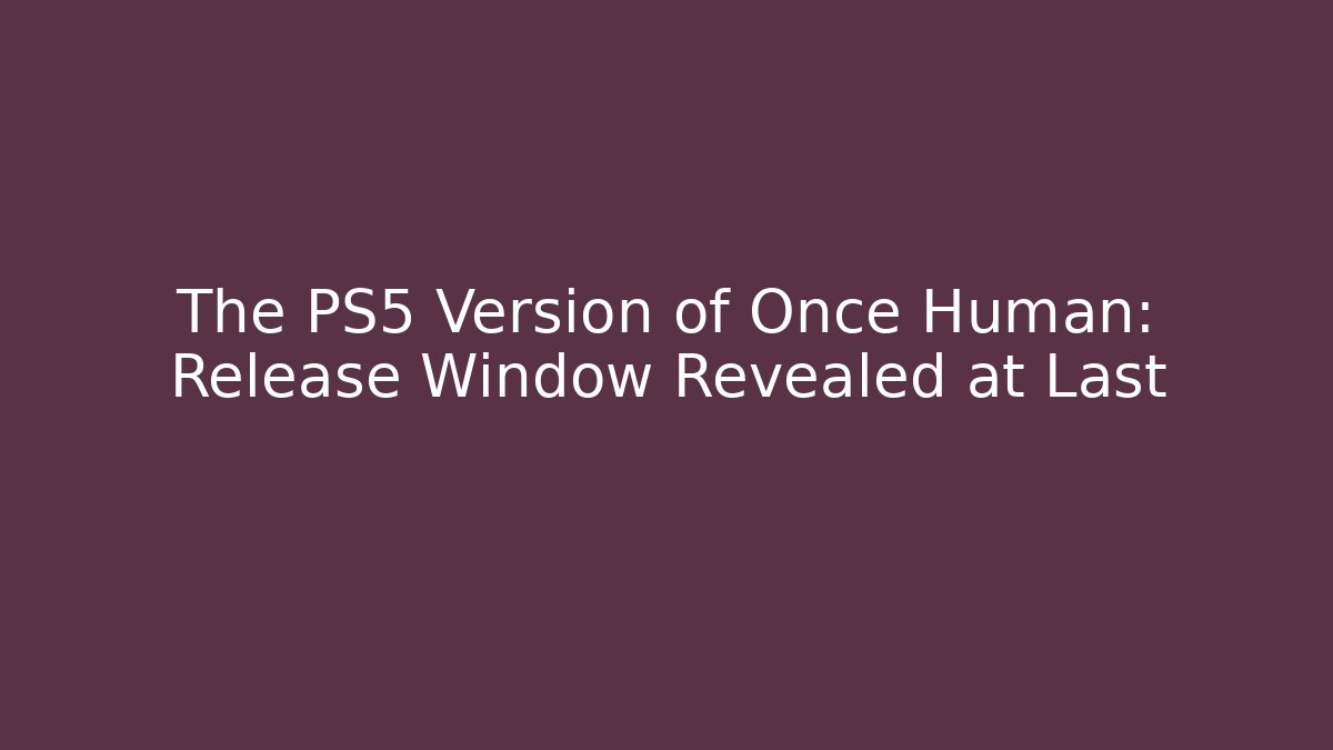 The PS5 Version of Once Human: Release Window Revealed at Last - Critter Realm