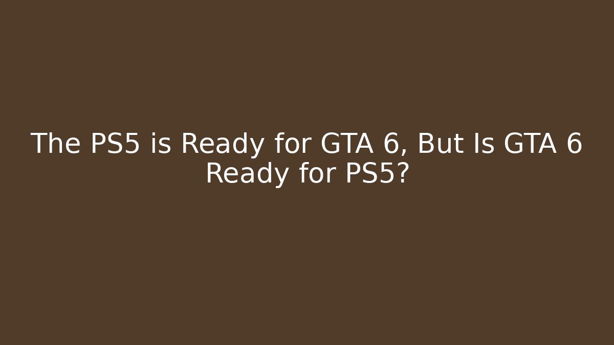 The PS5 is Ready for GTA 6, But Is GTA 6 Ready for PS5?
