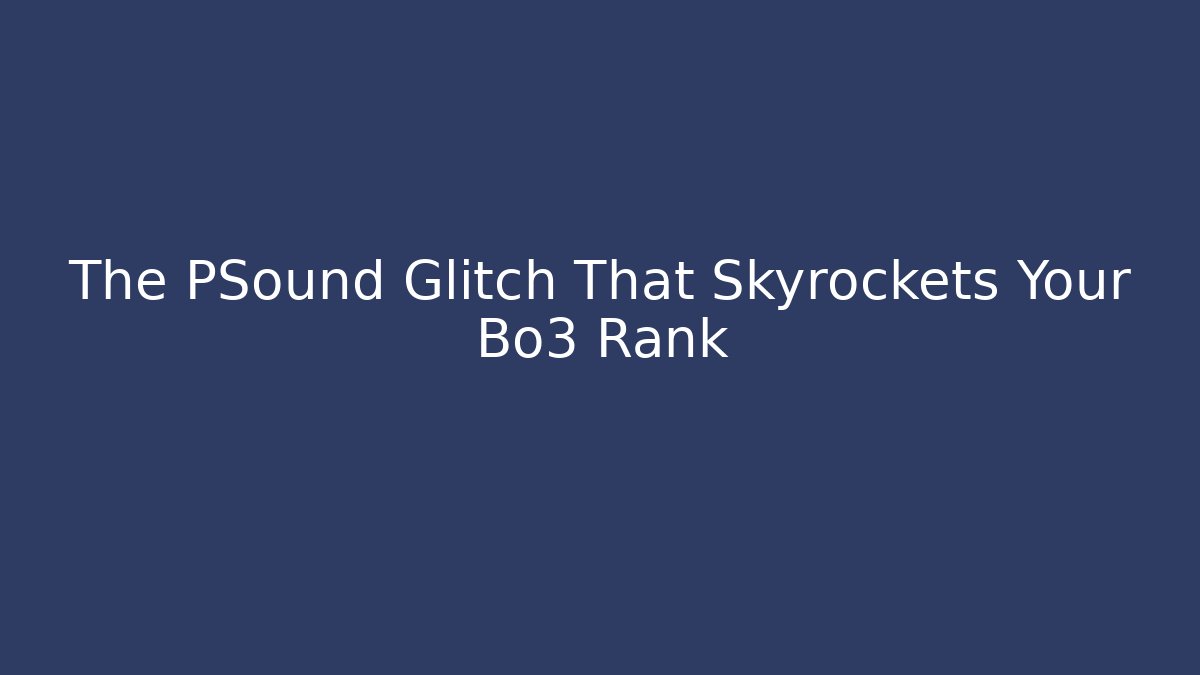 The PSound Glitch That Skyrockets Your Bo3 Rank