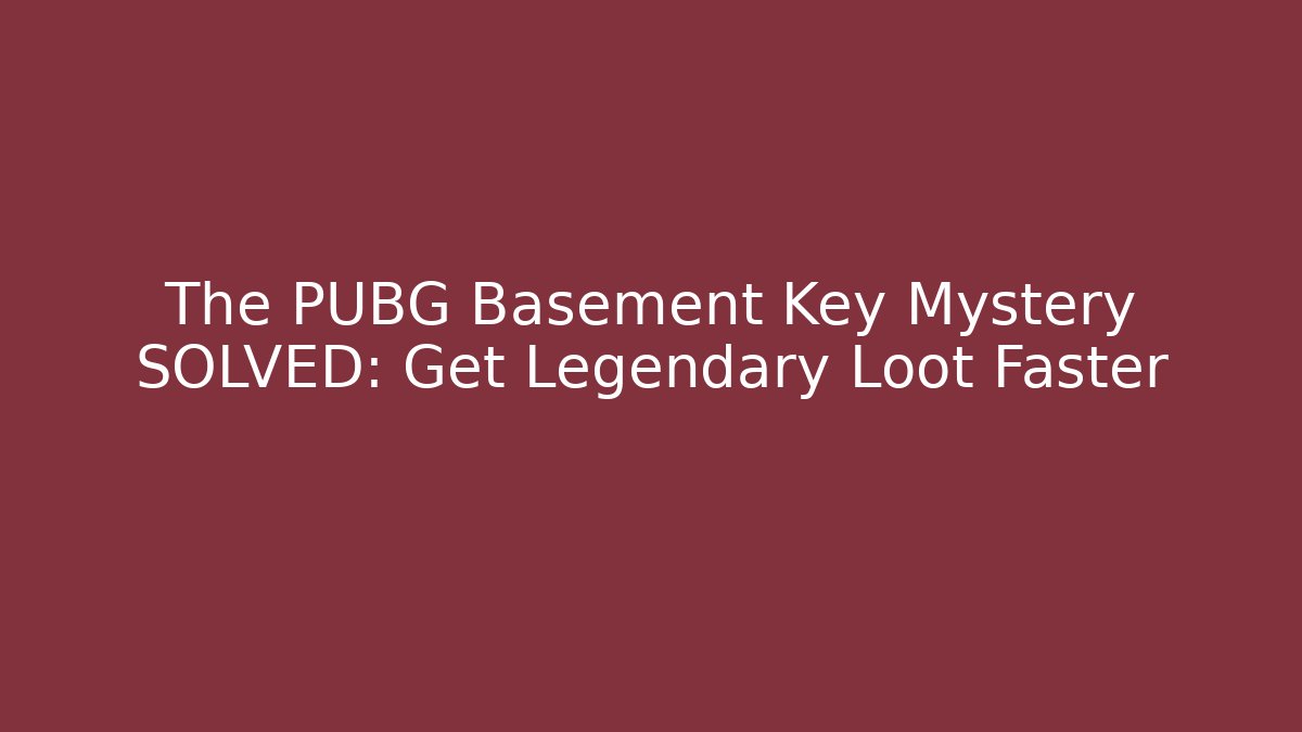 The PUBG Basement Key Mystery SOLVED: Get Legendary Loot Faster