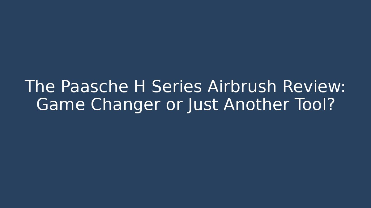 The Paasche H Series Airbrush Review: Game Changer or Just Another Tool?