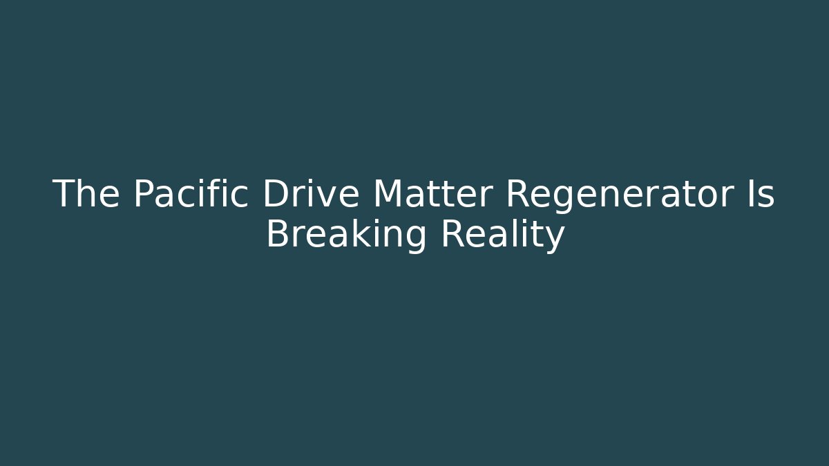 The Pacific Drive Matter Regenerator Is Breaking Reality