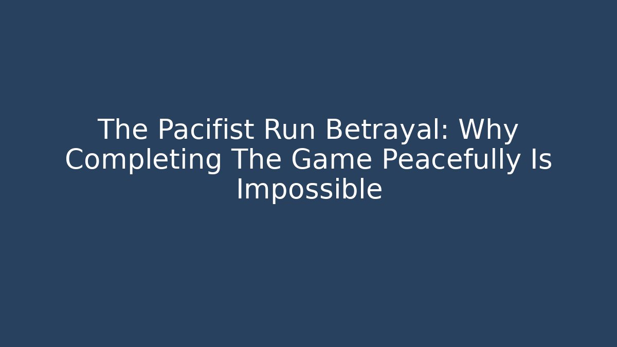 The Pacifist Run Betrayal: Why Completing The Game Peacefully Is Impossible