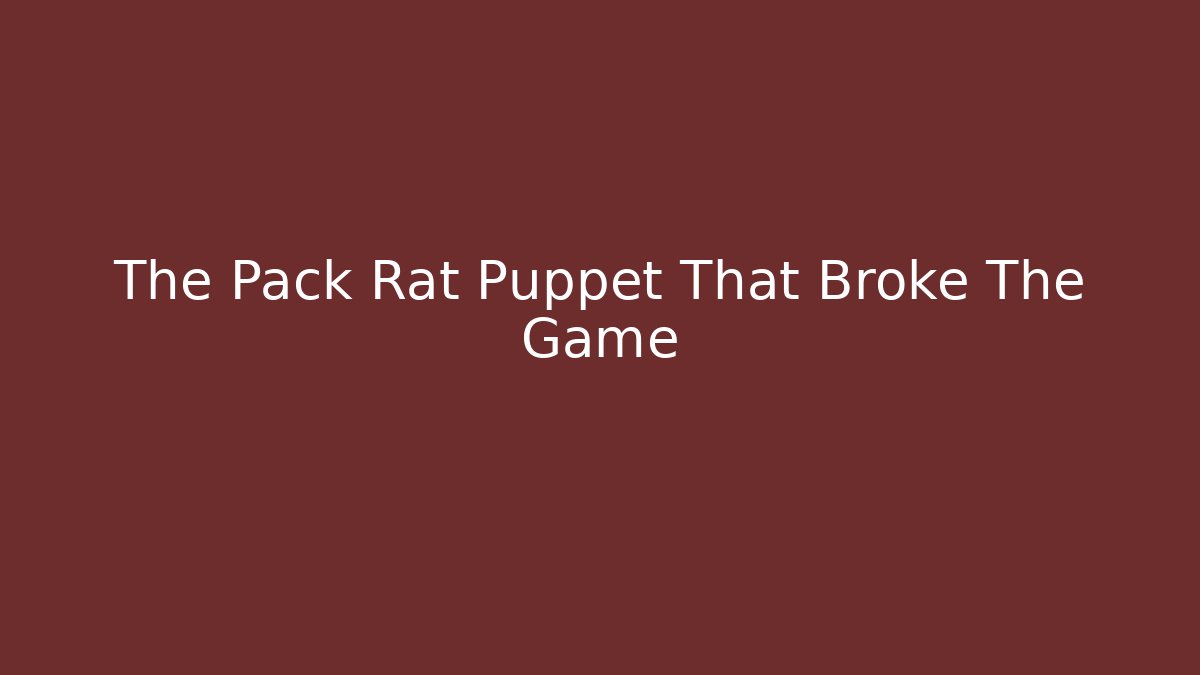 The Pack Rat Puppet That Broke The Game