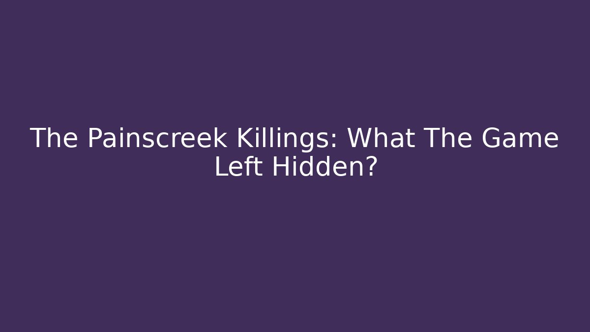 The Painscreek Killings: What The Game Left Hidden?