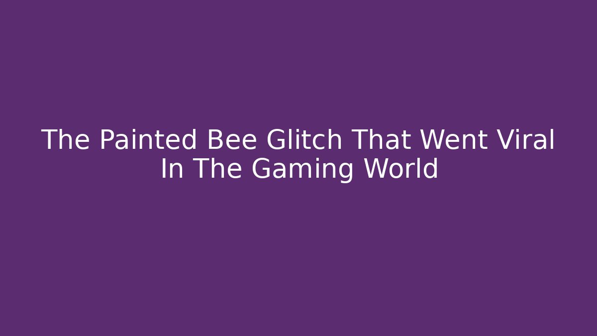 The Painted Bee Glitch That Went Viral In The Gaming World